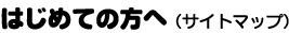 はじめての方へ(サイトマップ)