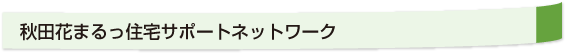 秋田花まるっ住宅サポートネットワークとは